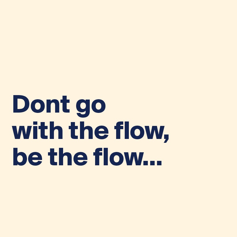 


Dont go 
with the flow, 
be the flow...

