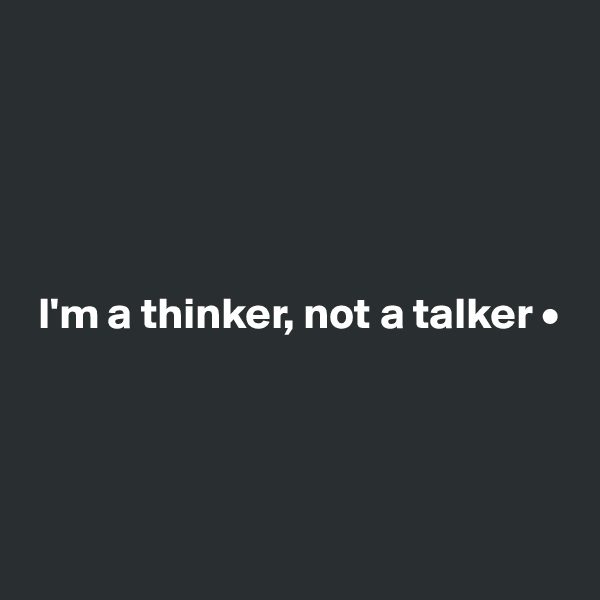 





 I'm a thinker, not a talker •




