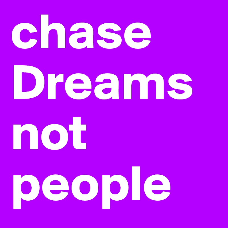 chase
Dreams not people