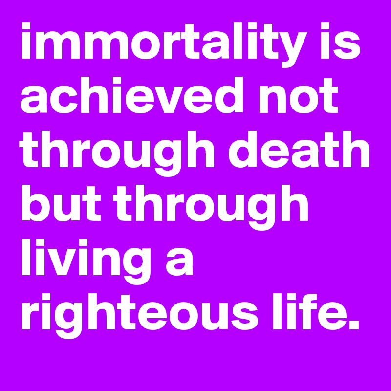 immortality is achieved not through death but through living a righteous life.