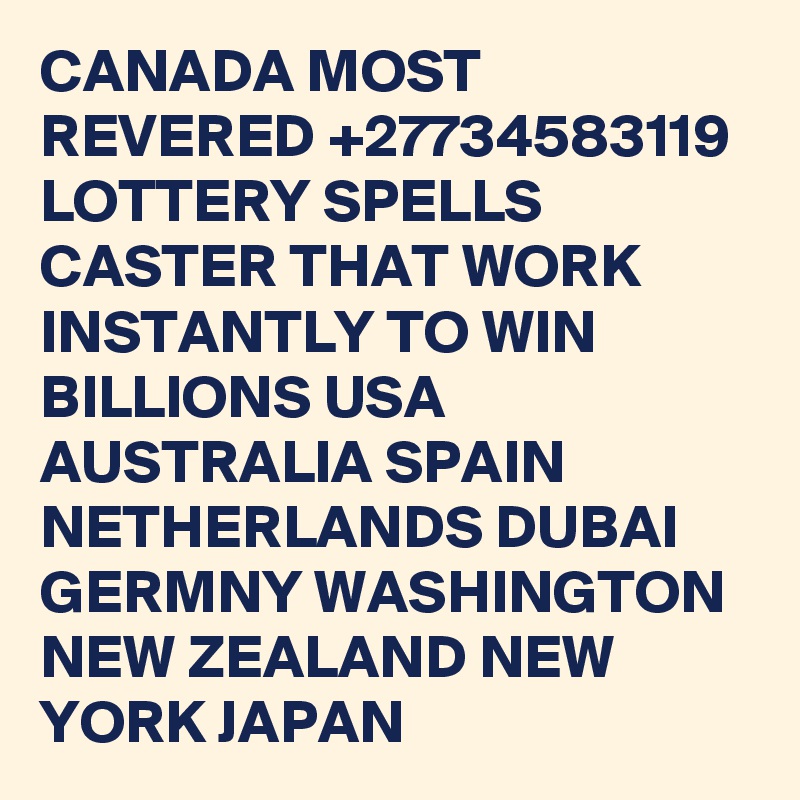 CANADA MOST REVERED +27734583119 LOTTERY SPELLS CASTER THAT WORK INSTANTLY TO WIN BILLIONS USA AUSTRALIA SPAIN NETHERLANDS DUBAI GERMNY WASHINGTON NEW ZEALAND NEW YORK JAPAN 