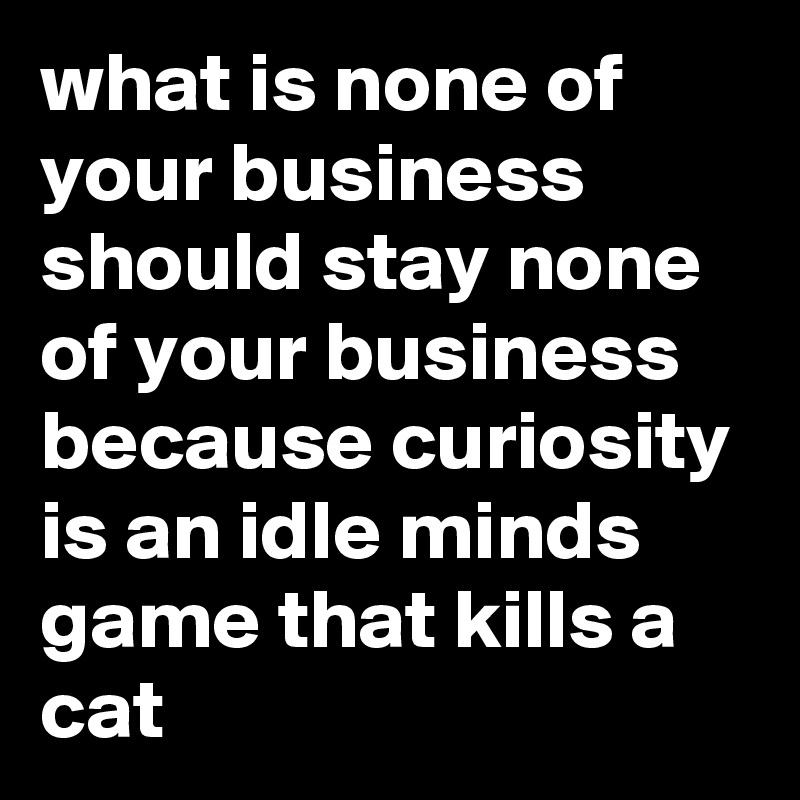 what-is-none-of-your-business-should-stay-none-of-your-business-because