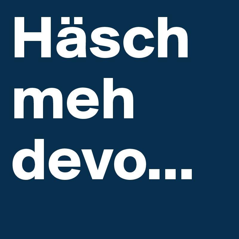 Häsch meh devo...