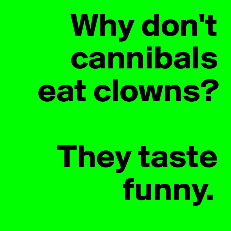          Why don't     
         cannibals  
    eat clowns? 

       They taste    
                 funny.