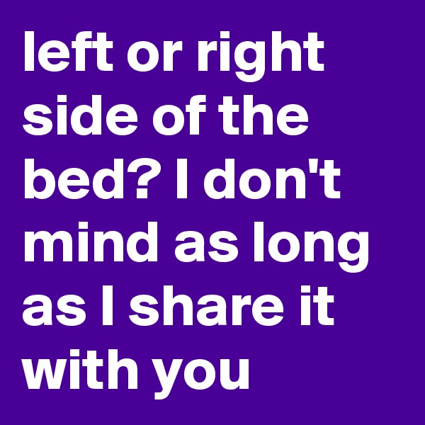 left or right side of the bed? I don't mind as long as I share it with you