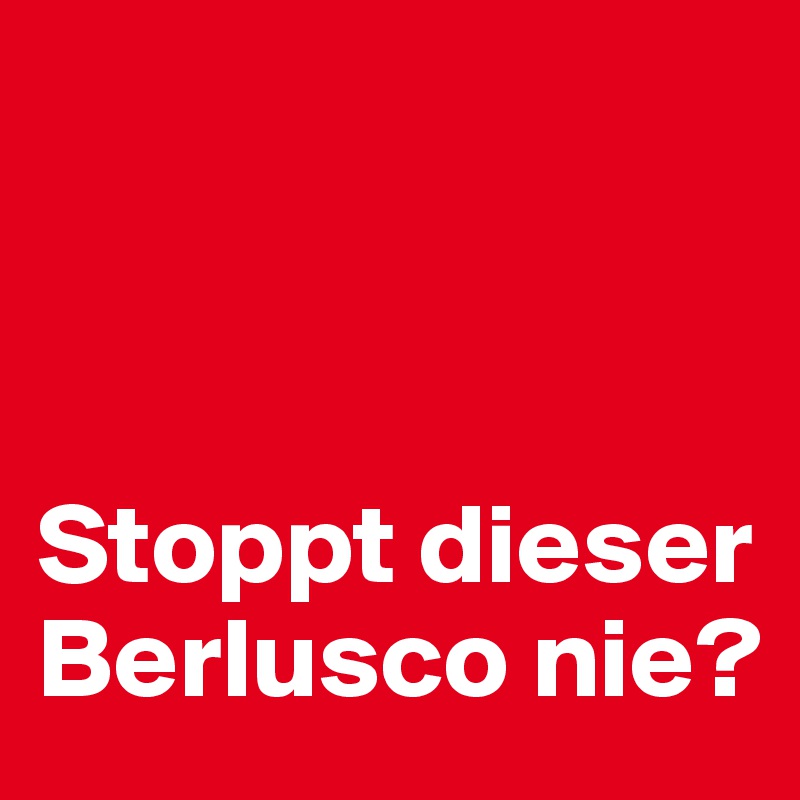 



Stoppt dieser Berlusco nie?