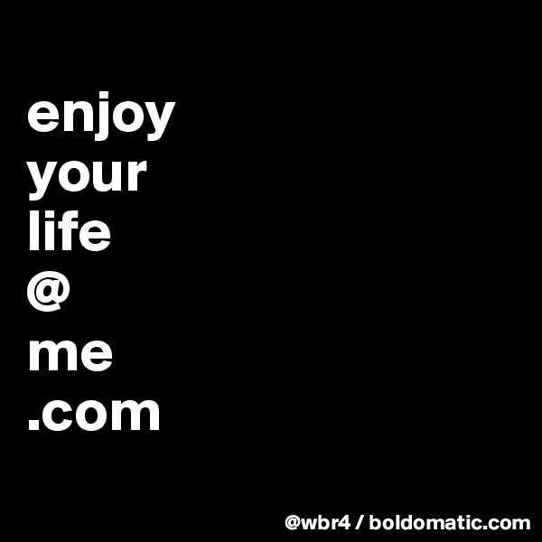 
enjoy
your
life
@
me
.com
