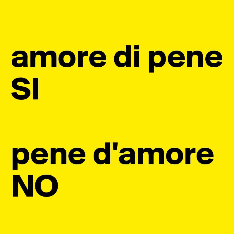 
amore di pene 
SI

pene d'amore 
NO