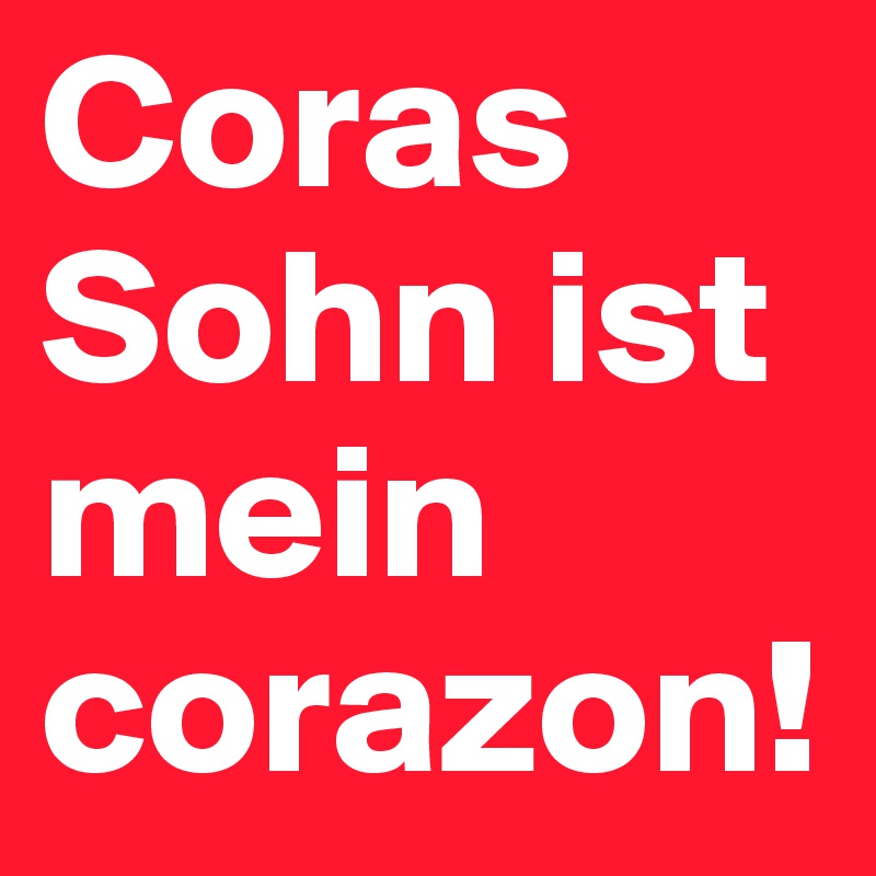 Coras Sohn ist mein corazon!