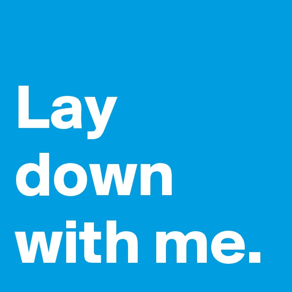 Lay down with me.