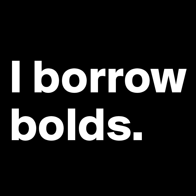 
I borrow bolds. 