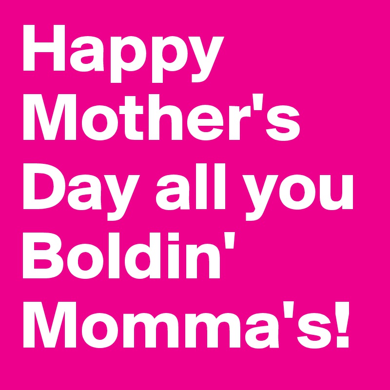 Happy Mother's Day all you Boldin' Momma's!