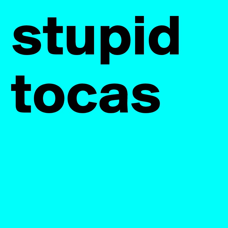 stupid tocas 
