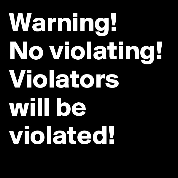 Warning!
No violating!
Violators will be violated!