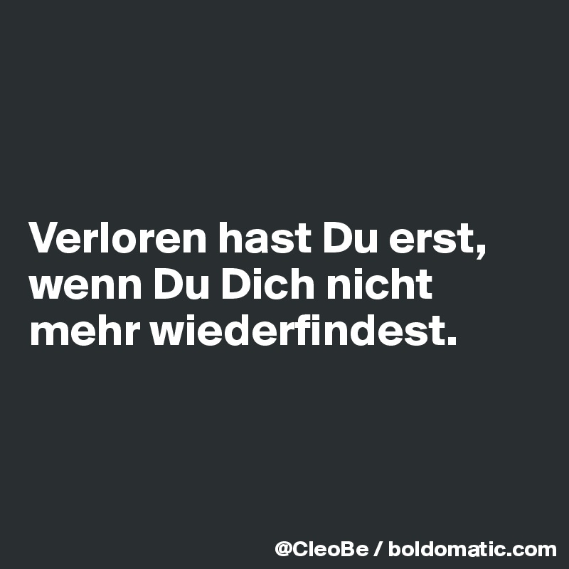 



Verloren hast Du erst, wenn Du Dich nicht mehr wiederfindest.



