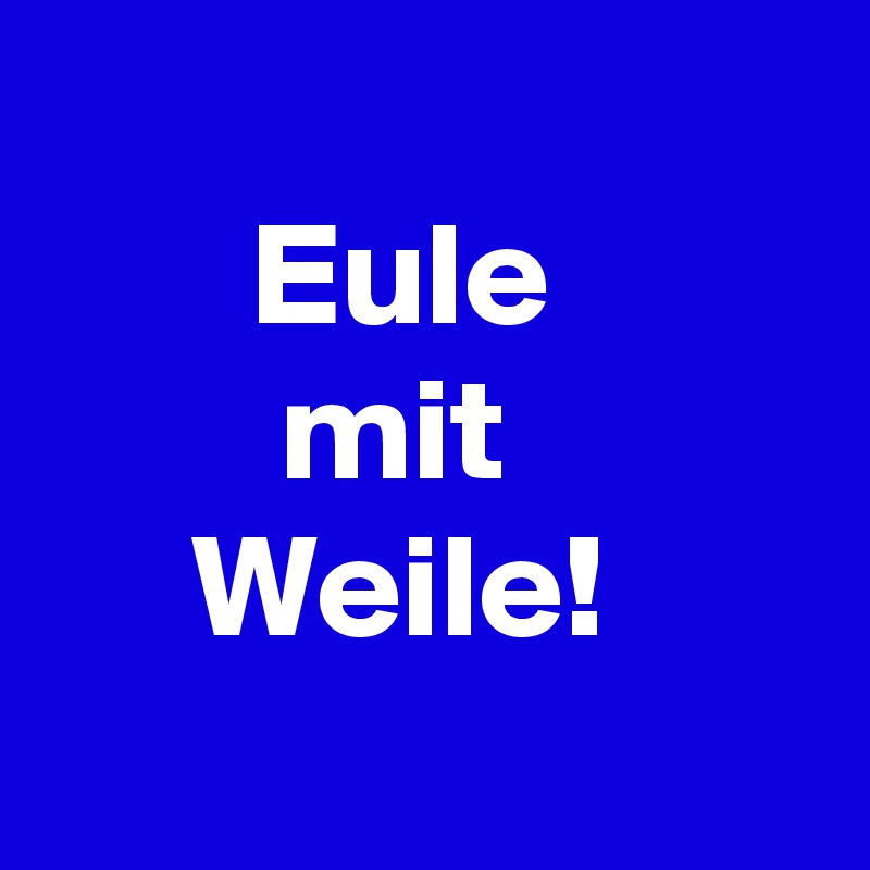 
       Eule
        mit 
     Weile!
