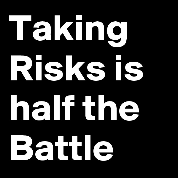 Taking Risks is half the Battle