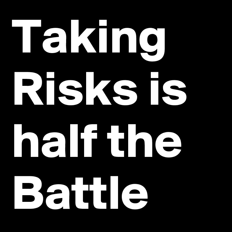 Taking Risks is half the Battle