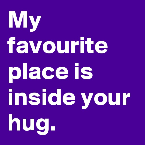 My favourite place is inside your hug.