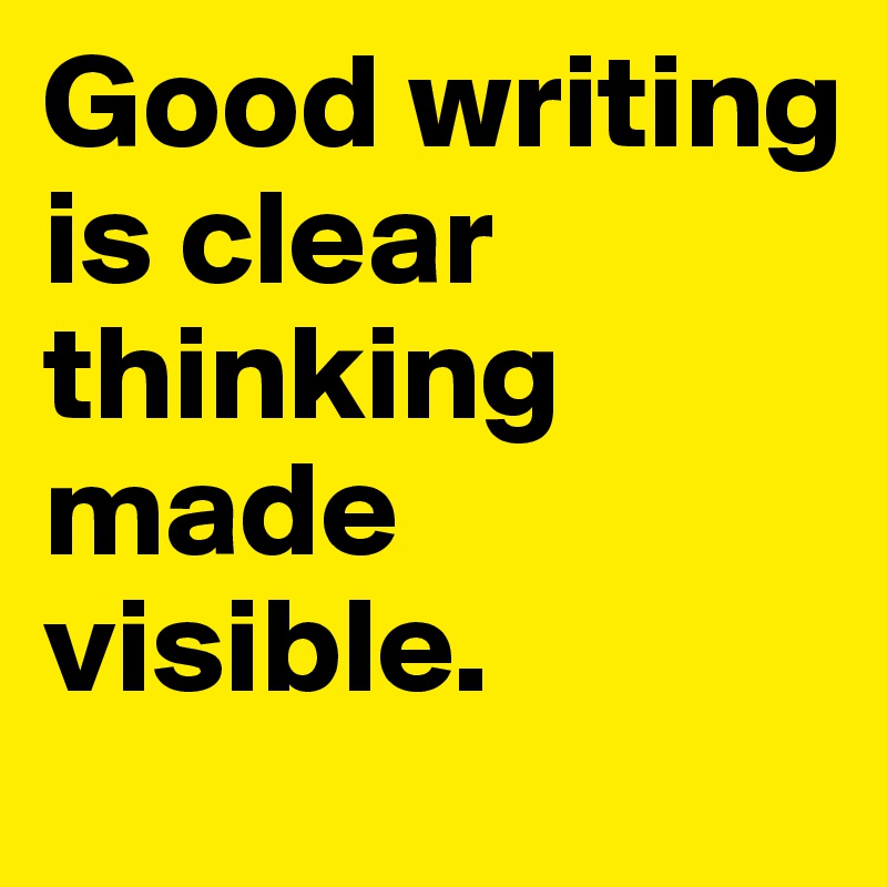 Good writing is clear thinking made visible.