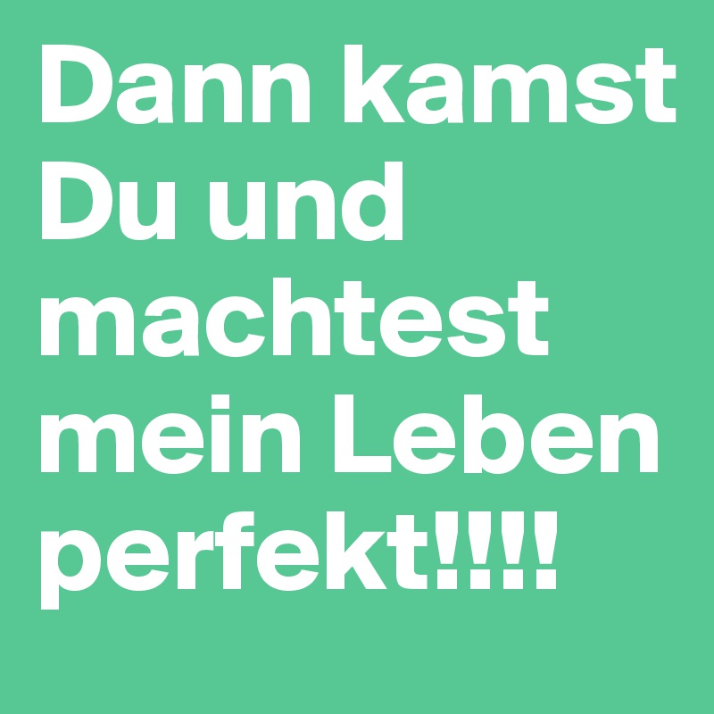Dann kamst Du und machtest mein Leben perfekt!!!! Post by Mery2305 on