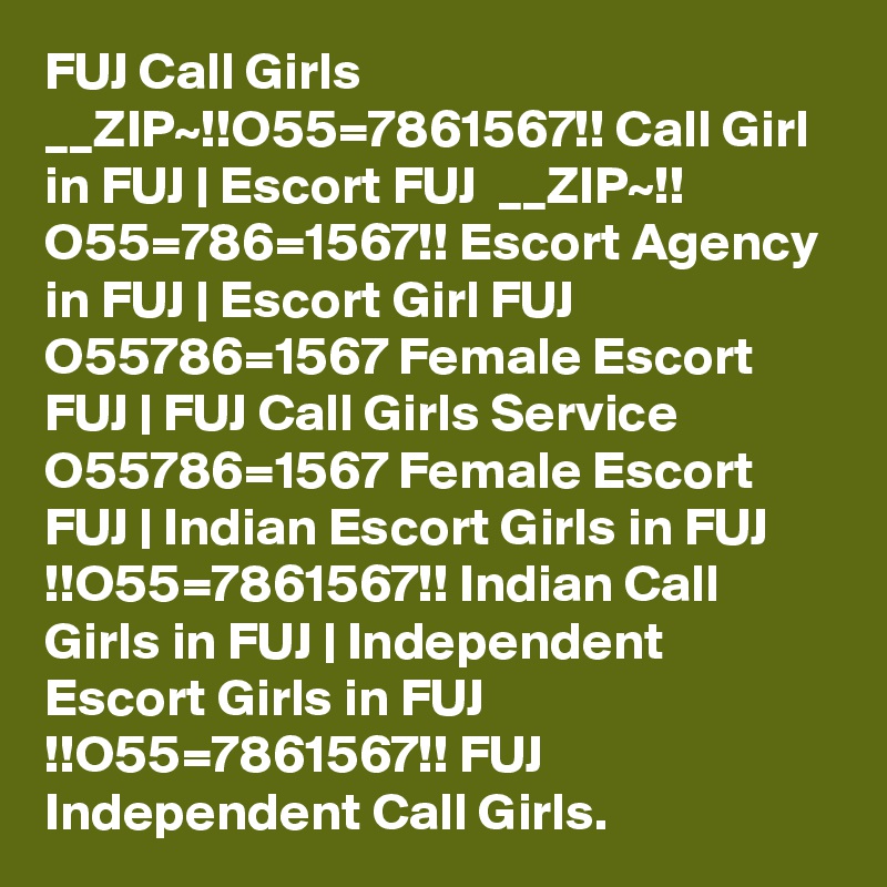 FUJ Call Girls  __ZIP~!!O55=7861567!! Call Girl in FUJ | Escort FUJ  __ZIP~!! O55=786=1567!! Escort Agency in FUJ | Escort Girl FUJ O55786=1567 Female Escort FUJ | FUJ Call Girls Service O55786=1567 Female Escort FUJ | Indian Escort Girls in FUJ !!O55=7861567!! Indian Call Girls in FUJ | Independent Escort Girls in FUJ !!O55=7861567!! FUJ Independent Call Girls.