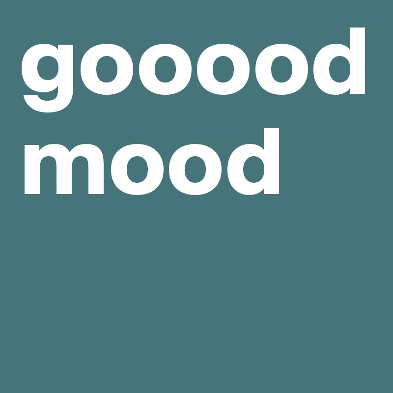 gooood mood
