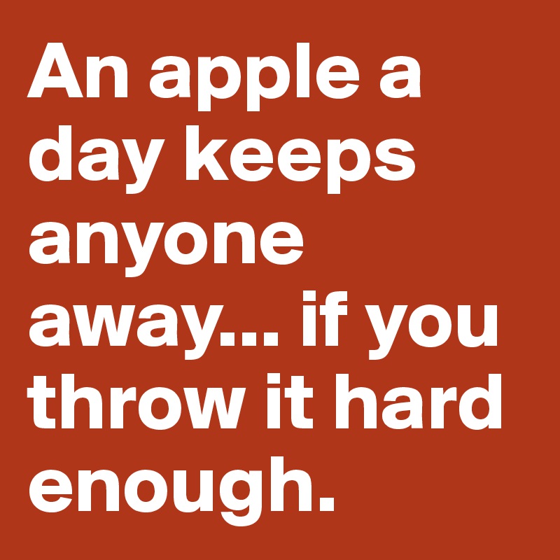 An apple a day keeps anyone away... if you throw it hard enough. 