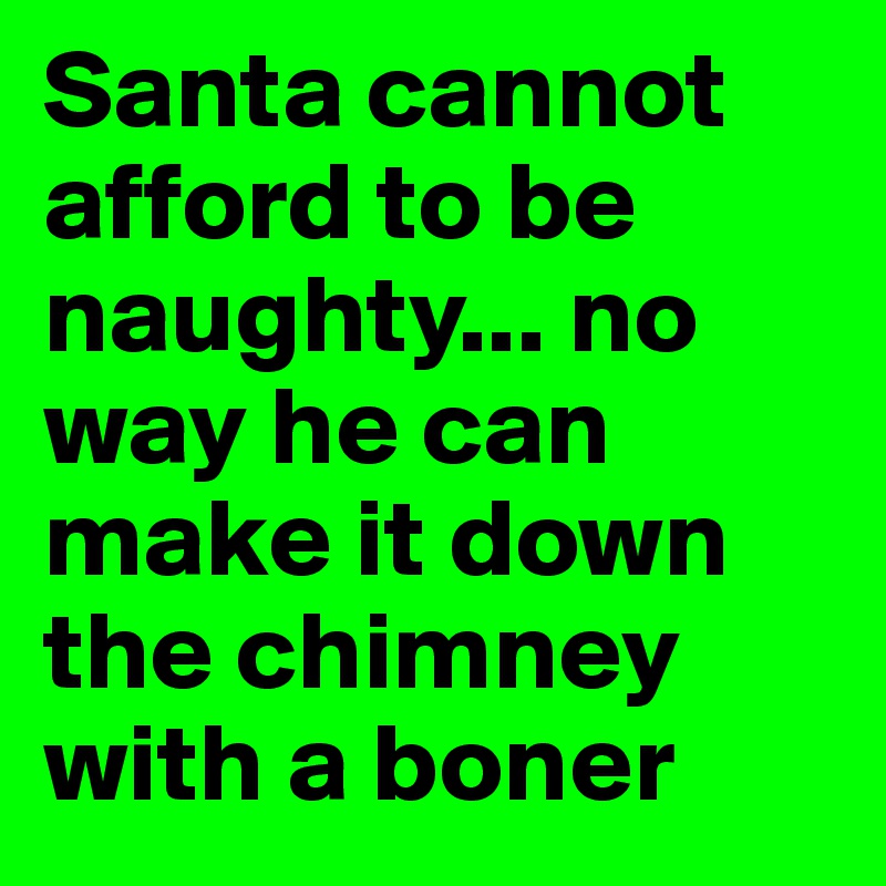 Santa cannot afford to be naughty... no way he can make it down the chimney with a boner