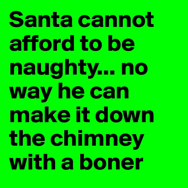 Santa cannot afford to be naughty... no way he can make it down the chimney with a boner