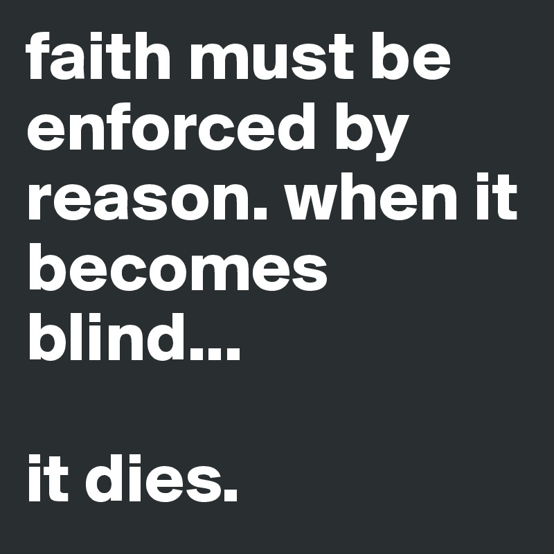 faith must be enforced by reason. when it becomes blind...

it dies. 