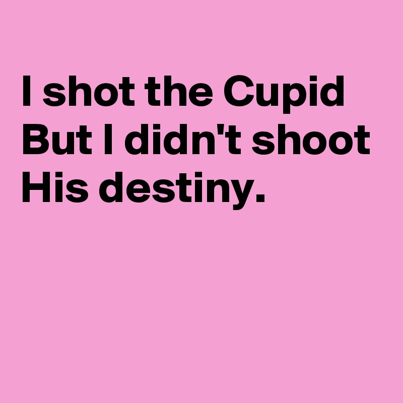 
I shot the Cupid
But I didn't shoot
His destiny.


