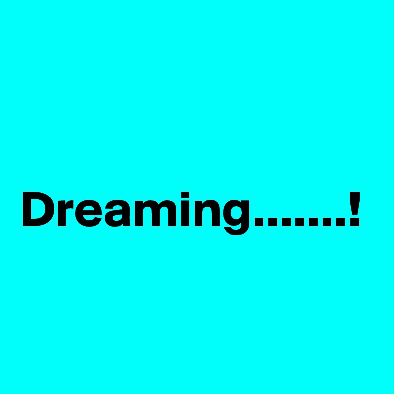 


Dreaming.......!
