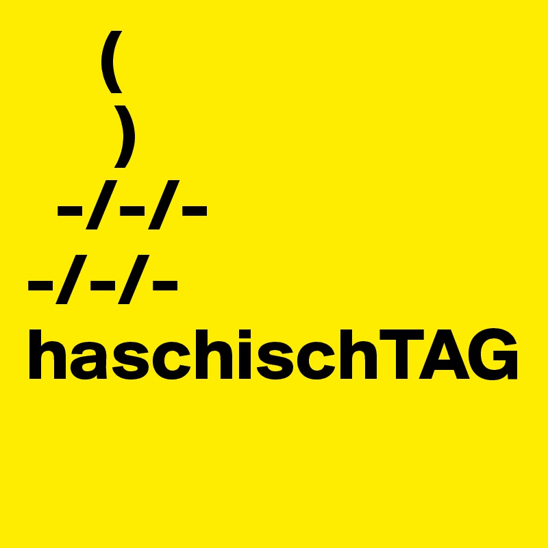      (  
      )  
  -/-/-
-/-/-
haschischTAG
