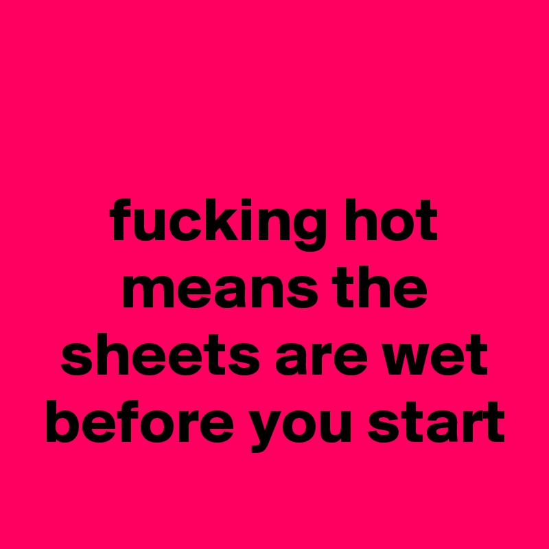 fucking-hot-means-the-sheets-are-wet-before-you-start-post-by-prubton