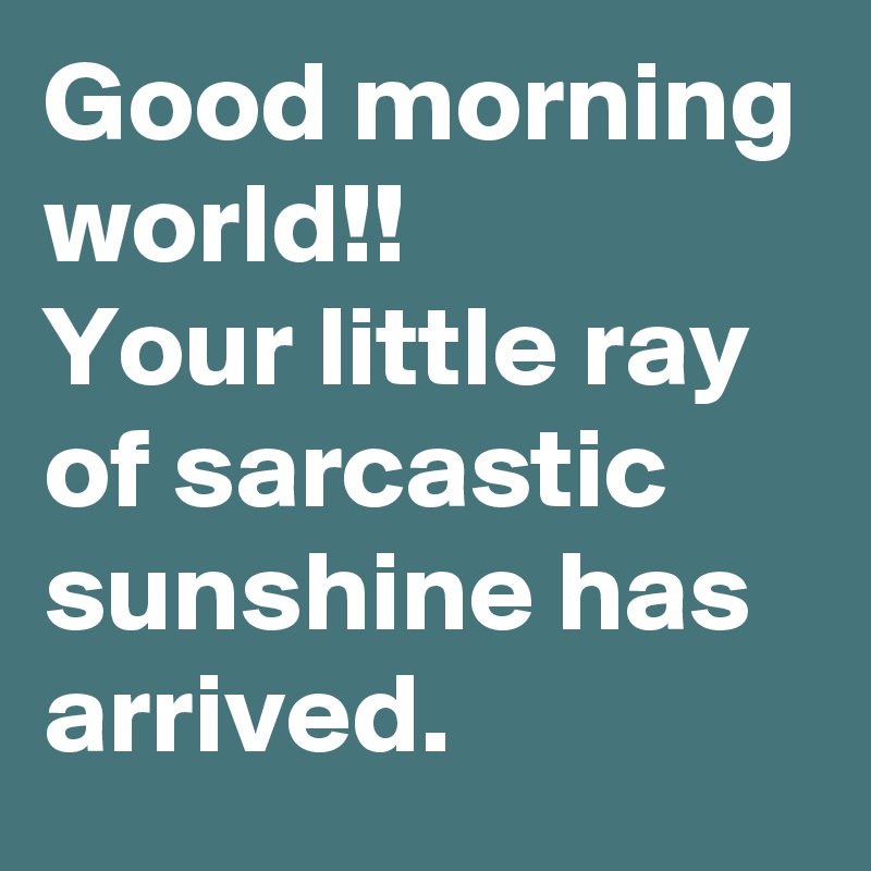 Good morning world!! 
Your little ray of sarcastic sunshine has arrived.