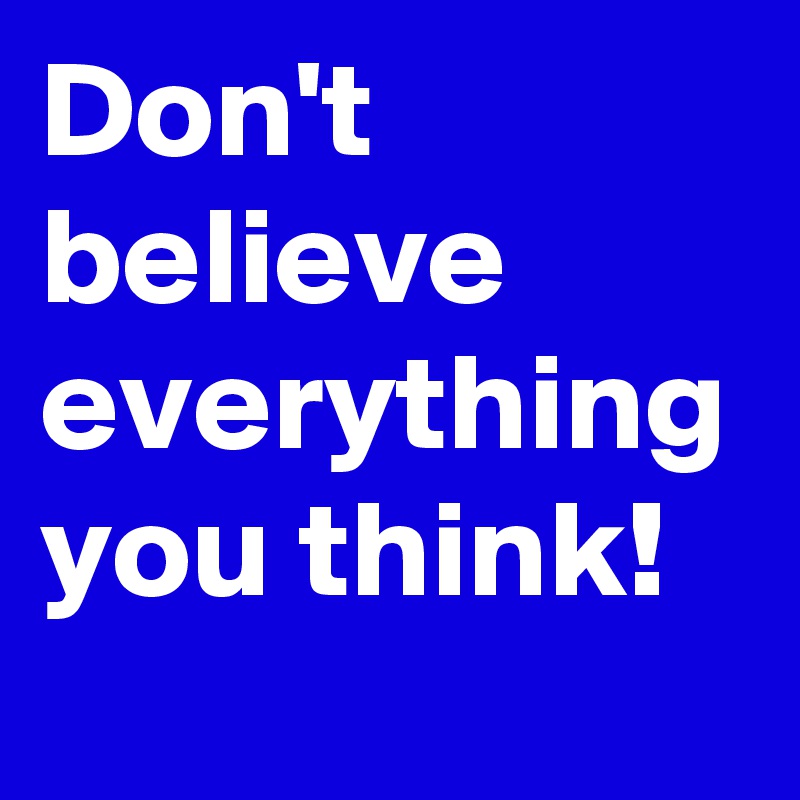 Don't believe everything you think!
