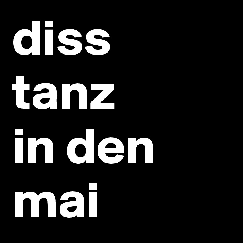 diss
tanz
in den mai