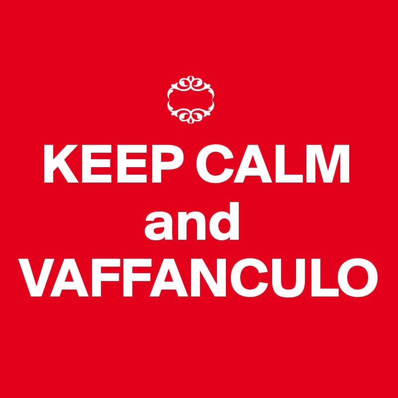 
             ?
  KEEP CALM 
           and
VAFFANCULO
