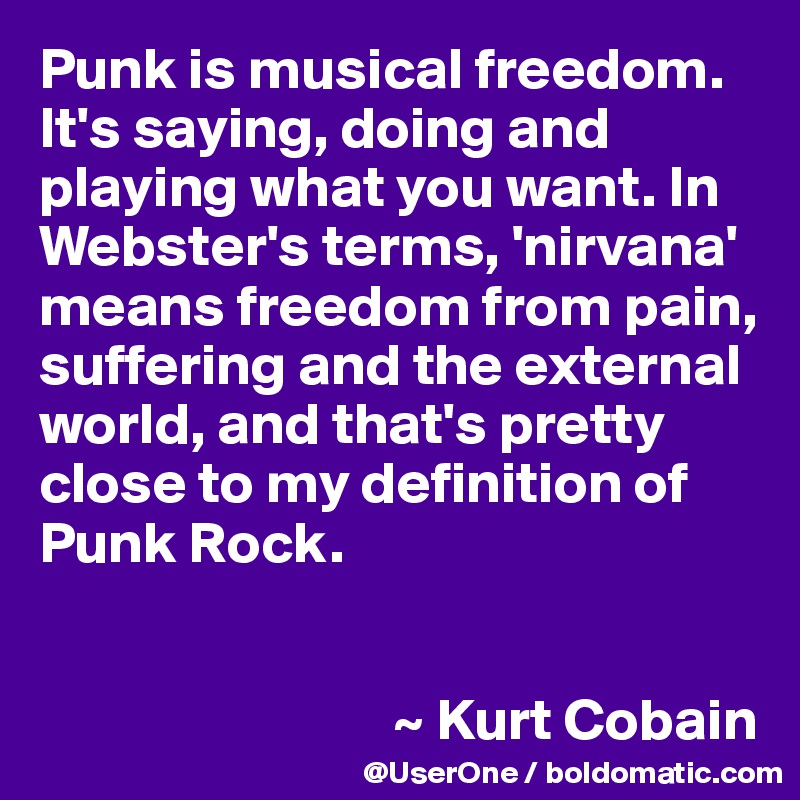 Punk Is Musical Freedom It S Saying Doing And Playing What You Want In Webster S Terms Nirvana