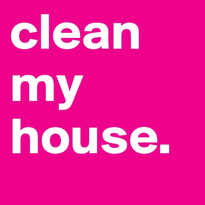 clean my house. 