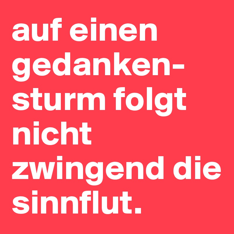 auf einen gedanken-sturm folgt nicht zwingend die sinnflut.