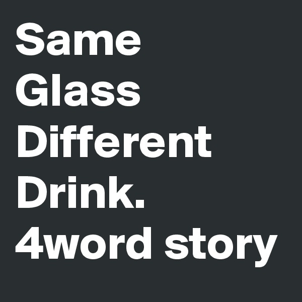 Same 
Glass Different Drink.
4word story