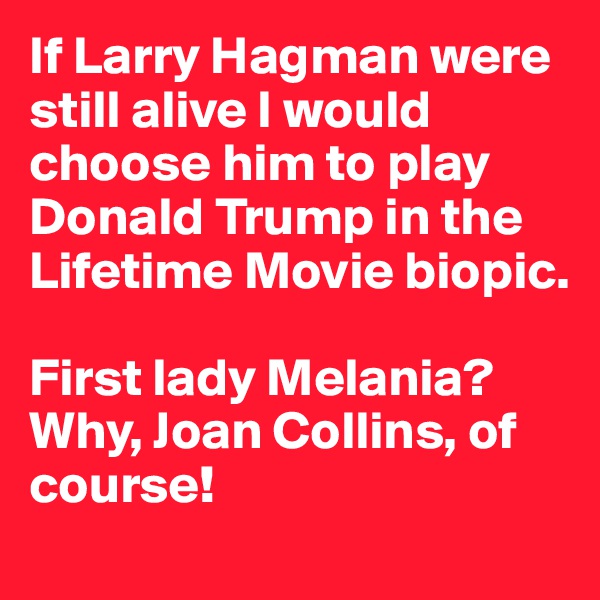 If Larry Hagman were still alive I would choose him to play Donald Trump in the Lifetime Movie biopic. 

First lady Melania? Why, Joan Collins, of course!