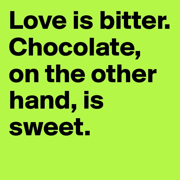 Love is bitter.
Chocolate, on the other hand, is sweet. 