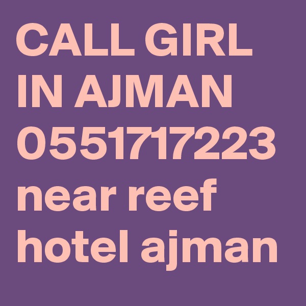 CALL GIRL IN AJMAN 0551717223
near reef hotel ajman