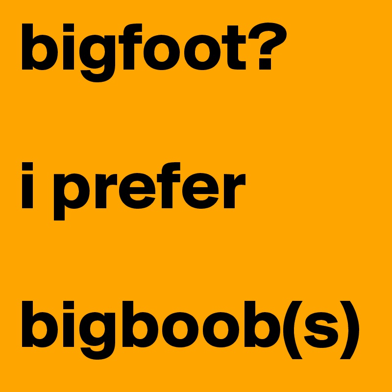 bigfoot?

i prefer

bigboob(s)