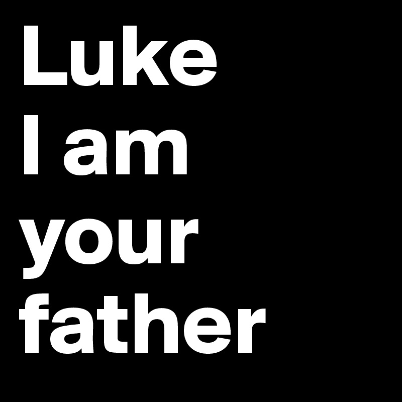 Luke
I am 
your 
father 