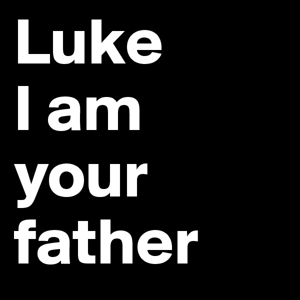 Luke
I am 
your 
father 