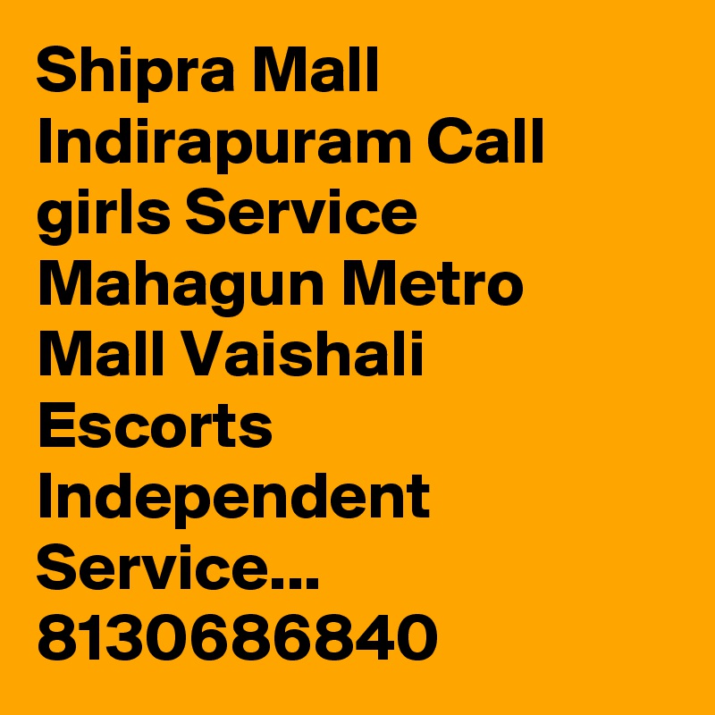 Shipra Mall Indirapuram Call girls Service Mahagun Metro Mall Vaishali Escorts Independent Service... 8130686840